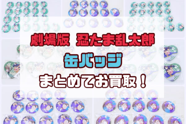 劇場版 忍たま乱太郎 ドクタケ忍者隊 最強の軍師 缶バッジまとめて高価買取！